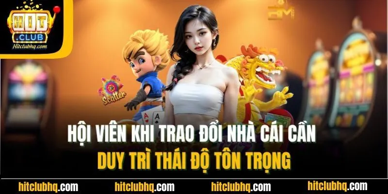 Hội viên khi trao đổi với Hitclub cần duy trì thái độ tôn trọng