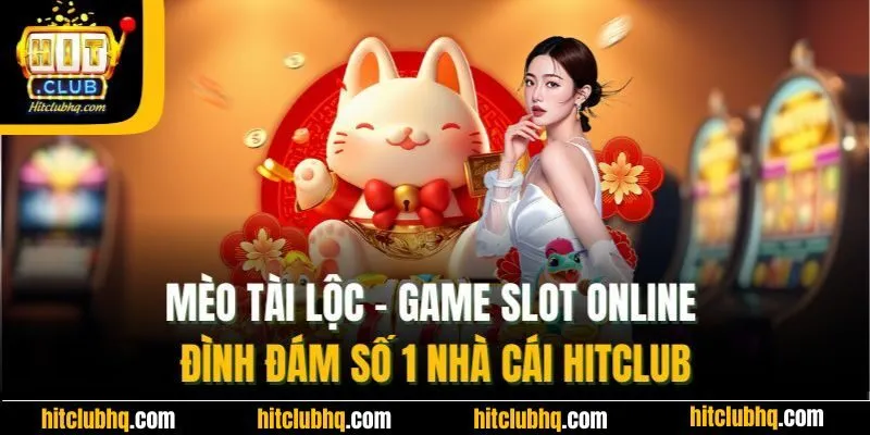 Mèo Tài Lộc - Game Slot Online Đình Đám Số 1 Nhà Cái Hitclub