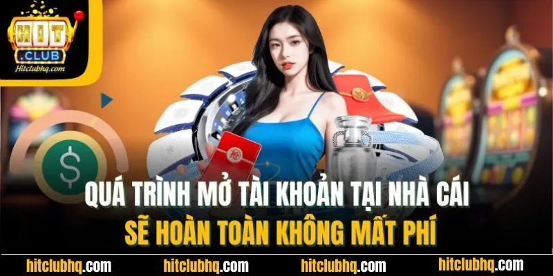 Quá trình mở tài khoản tại HitClub sẽ hoàn toàn không mất phí
